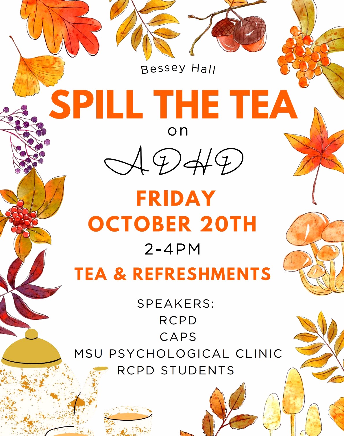 Bessey Hall, Spill the Tea on ADHD. Friday Oct. 20th 2-4pm. Tea and refreshments. Speakers: RCPD, CAPS, MSU Psychological Clinic, RCPD Students